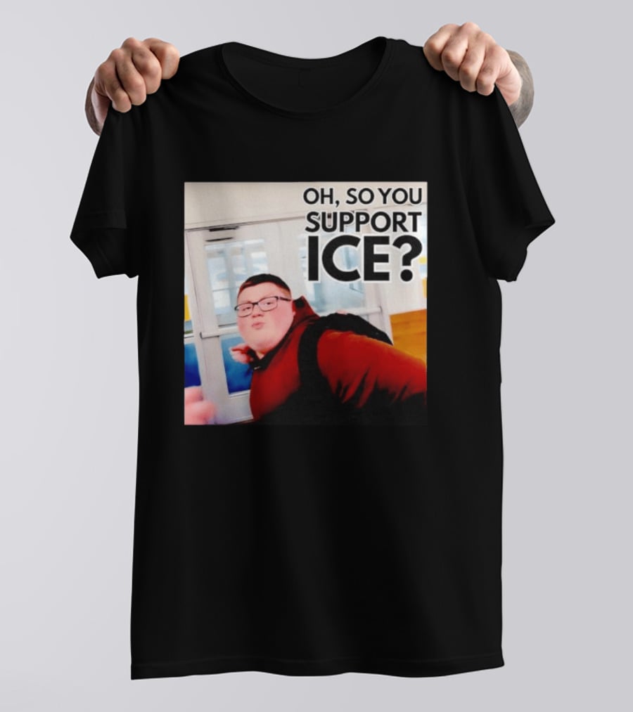 Oh So You Support Ice Meme 2026 T-Shirt