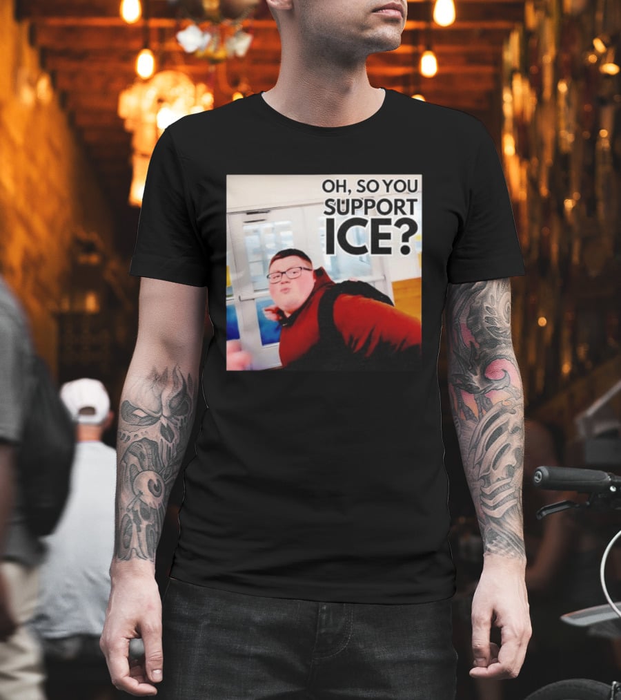 Oh So You Support Ice Meme 2026 T-Shirt