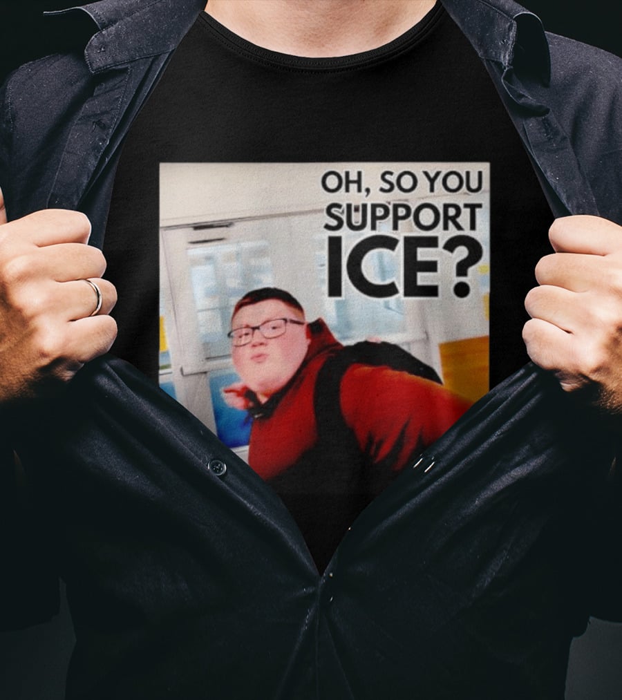 Oh So You Support Ice Meme 2026 T-Shirt