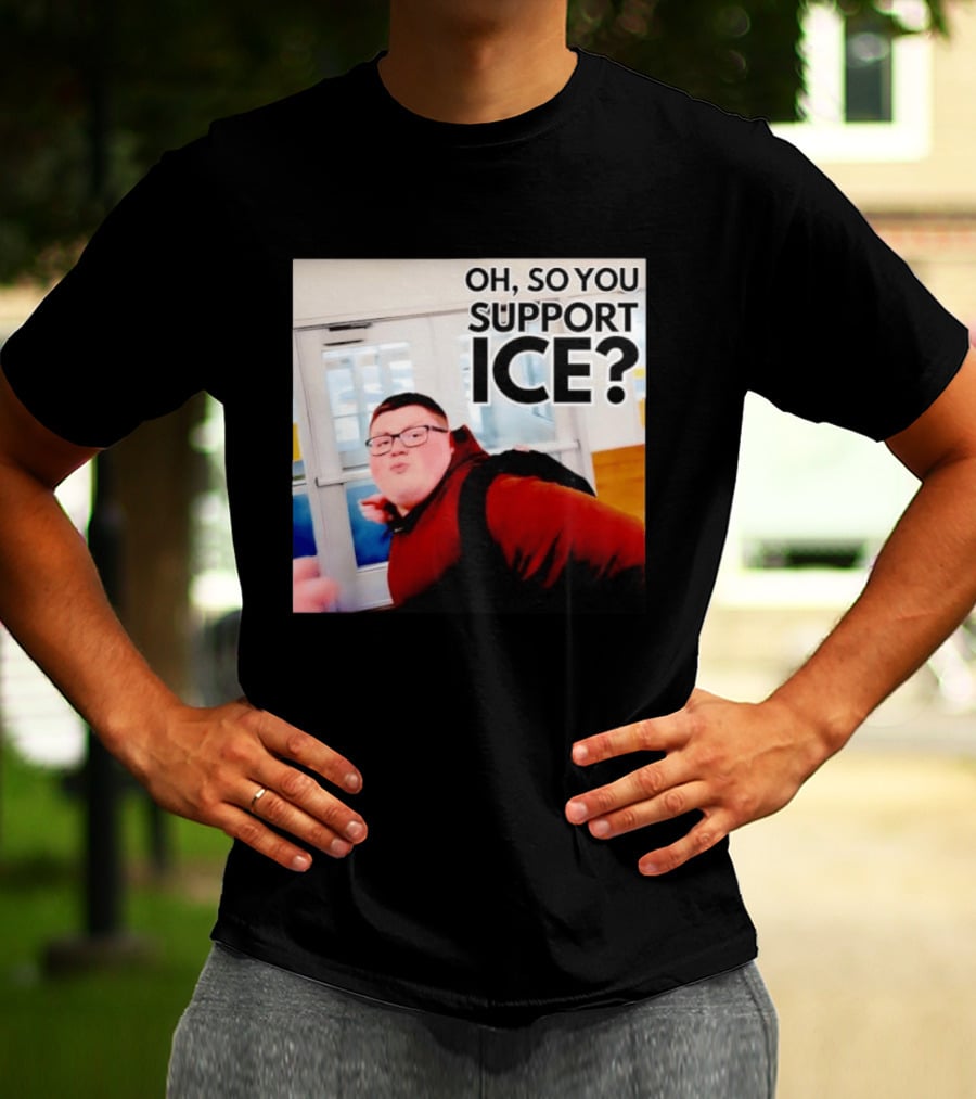 Oh So You Support Ice Meme 2026 T-Shirt