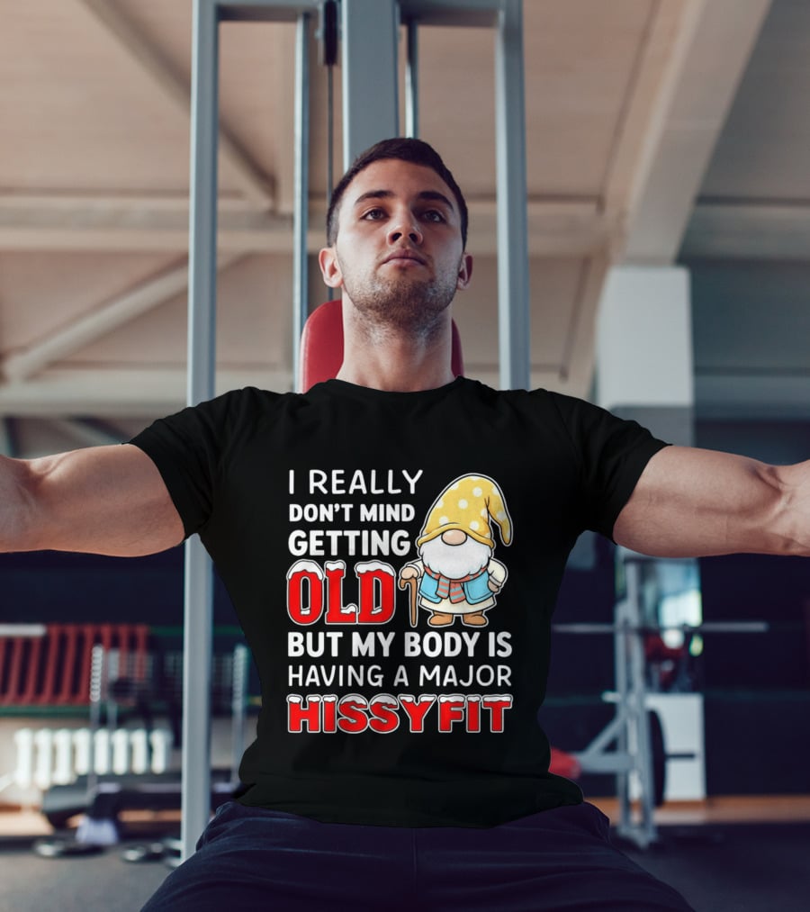 I Really Don't Mind Getting Old But My Body Is Having A Major Hissyfit Gnome T-Shirt