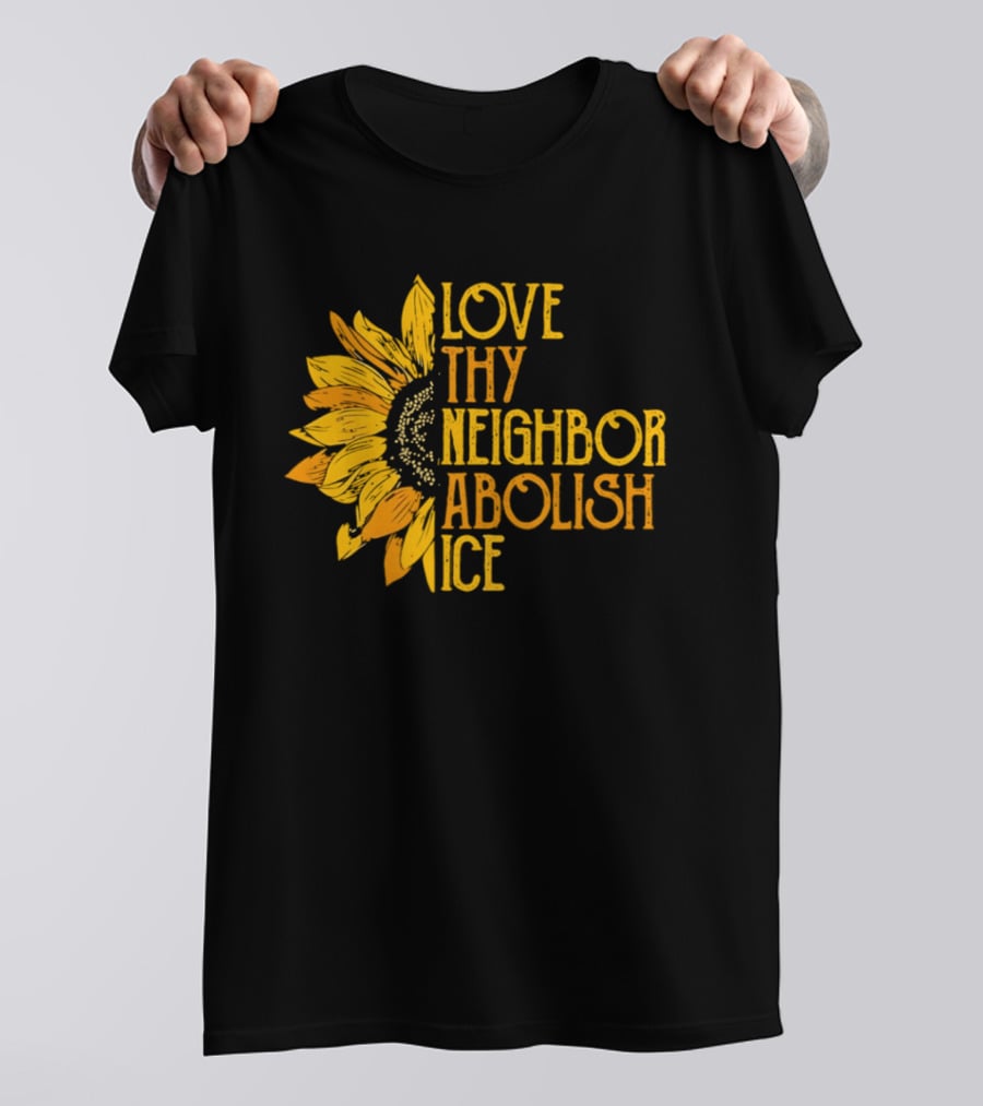 Love Thy Neighbor Abolish ICE Sunflower T-Shirt