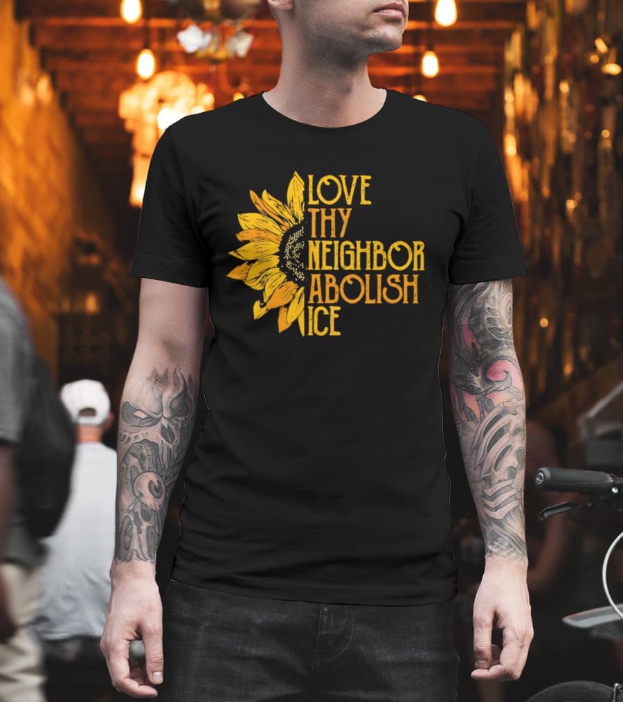 Love Thy Neighbor Abolish ICE Sunflower T-Shirt