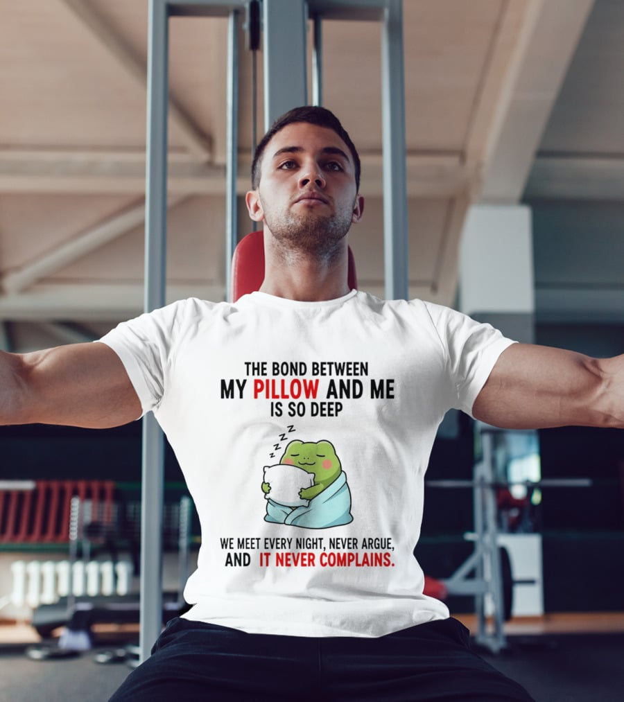Frog The Bond Between My Pillow And Me Is So Deep We Meet Every Night Never Argue And It Never Complains T-Shirt