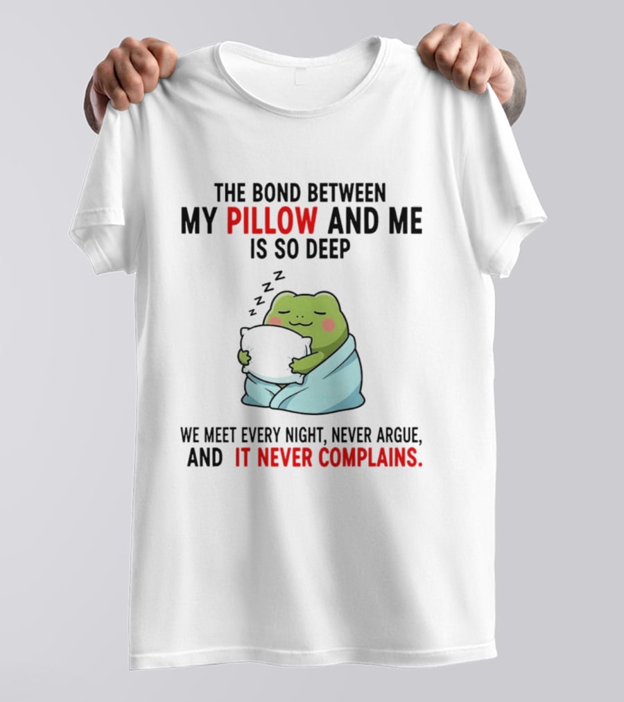 Frog The Bond Between My Pillow And Me Is So Deep We Meet Every Night Never Argue And It Never Complains T-Shirt