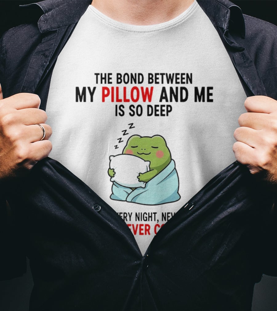 Frog The Bond Between My Pillow And Me Is So Deep We Meet Every Night Never Argue And It Never Complains T-Shirt