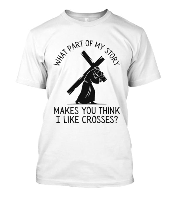 What Part Of My Story Makes You Think I Like Crosses T-Shirt