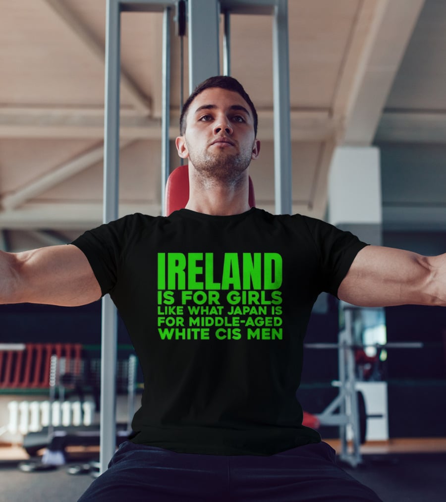 Ireland Is For Girls Like What Japan Is For Middle Aged White Cis Men T-Shirt
