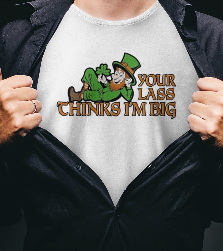 Your Lass Thinks I'm Big Shamrock Leprechaun T-Shirt