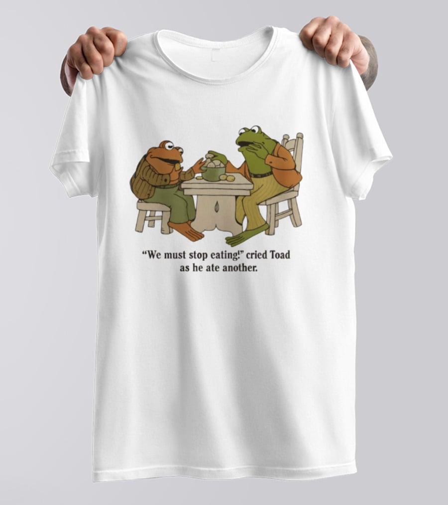 Frog And Toad We Must Stop Eating Cried Toad As He Ate Another T-Shirt