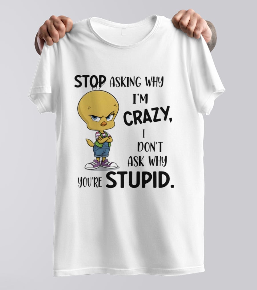 Tweety Bird Stop Asking Why I'm Crazy Don't Ask Why You're Stupid T-Shirt