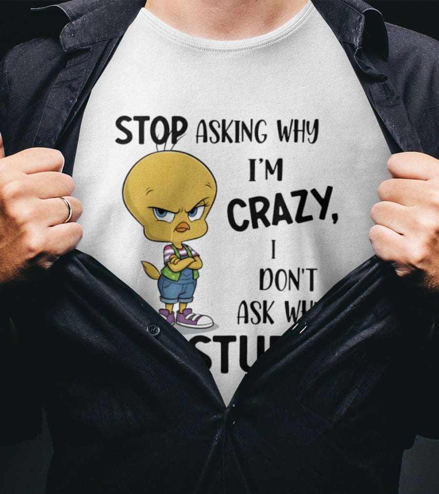 Tweety Bird Stop Asking Why I'm Crazy Don't Ask Why You're Stupid T-Shirt