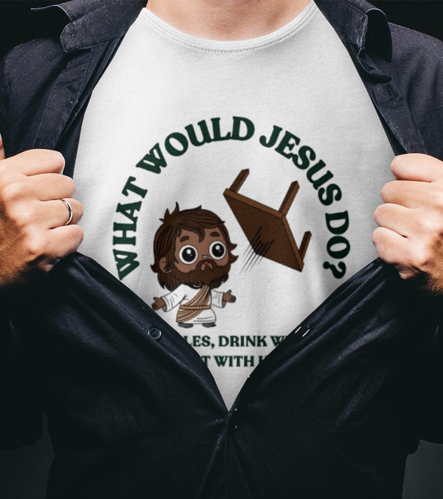 What Would Jesus Do Flip Tables Drink Wine And Hang Out With Hookers T-Shirt