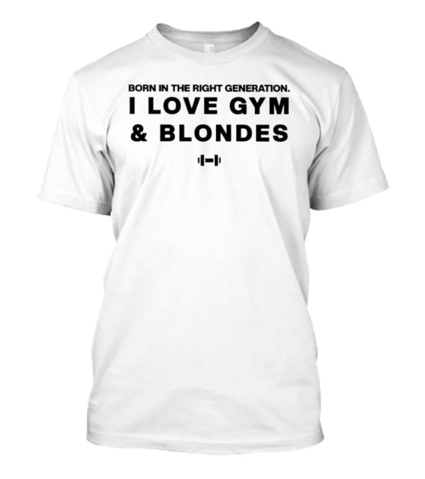 Born In The Right Generation I Love Gym And Blondes Fitness T-Shirt