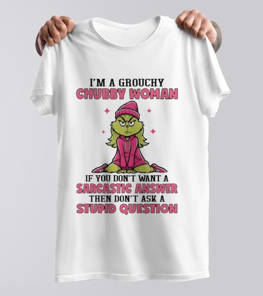 Grinch I'm A Grouchy Chubby Woman Sarcastic Answer Don't Ask Stupid Question T-Shirt