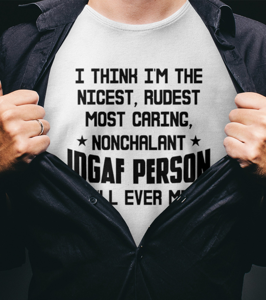 I Think I'm The Nicest Rudest Most Caring Nonchalant IDGAF Person You'll Ever Meet T-Shirt