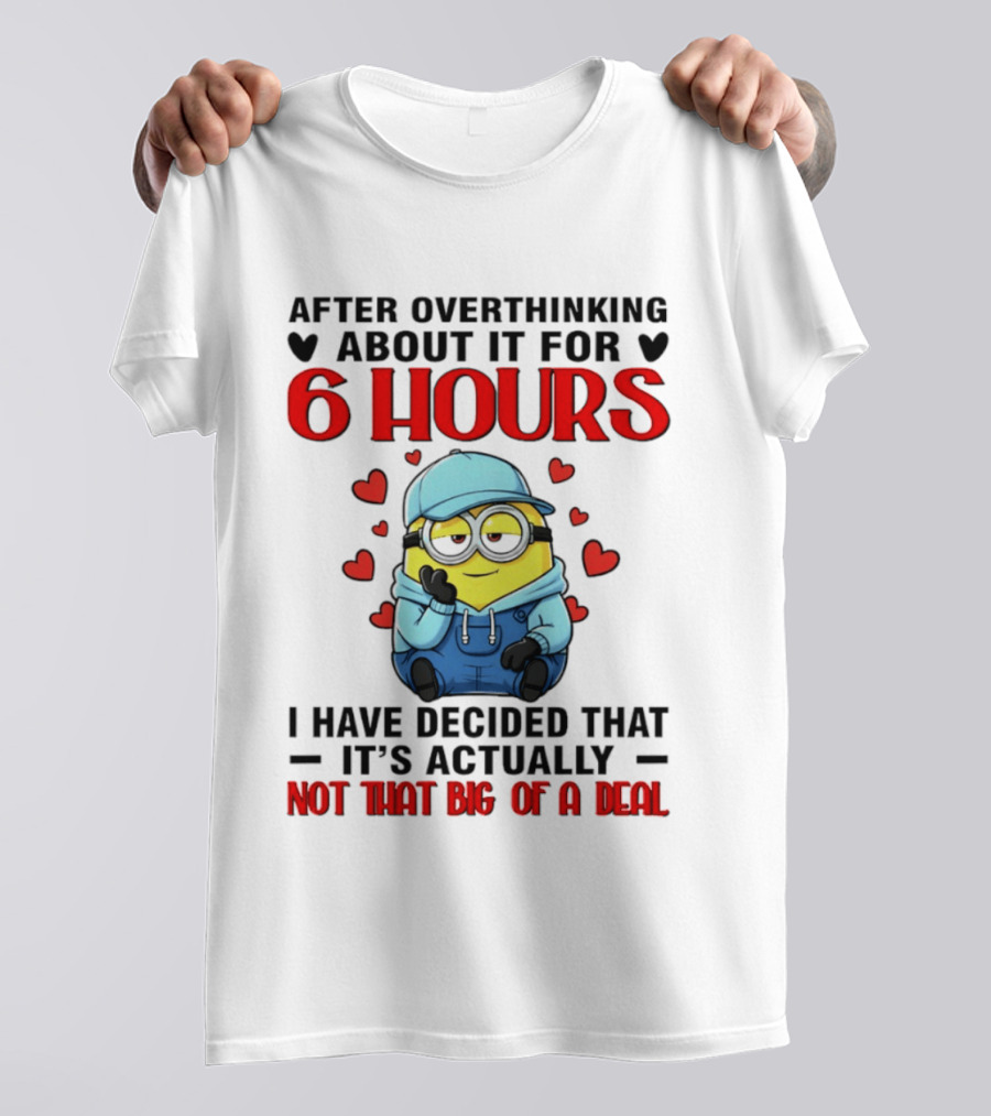 After Overthinking About It For 6 Hours Minion Decision Not That Big Of A Deal T-Shirt
