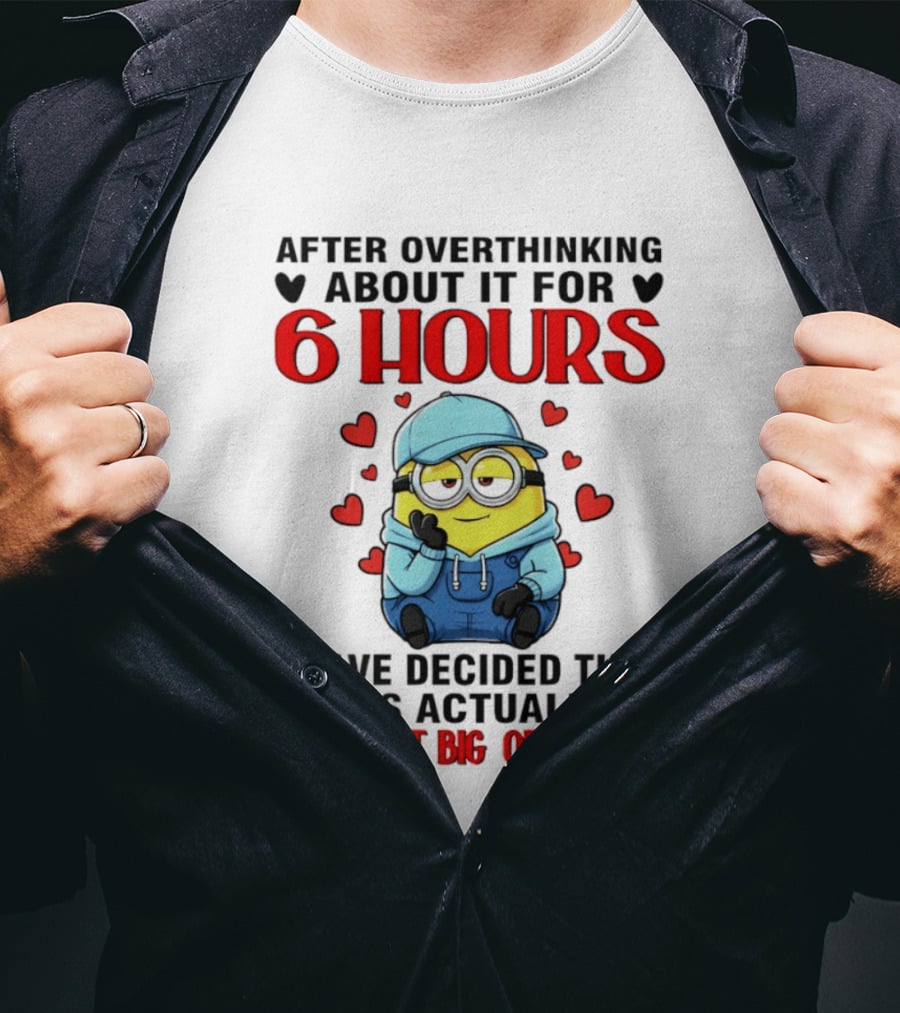 After Overthinking About It For 6 Hours Minion Decision Not That Big Of A Deal T-Shirt