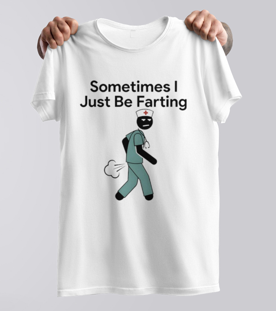 Nurse Sometimes I Just Be Farting Funny Medical Humor T-Shirt