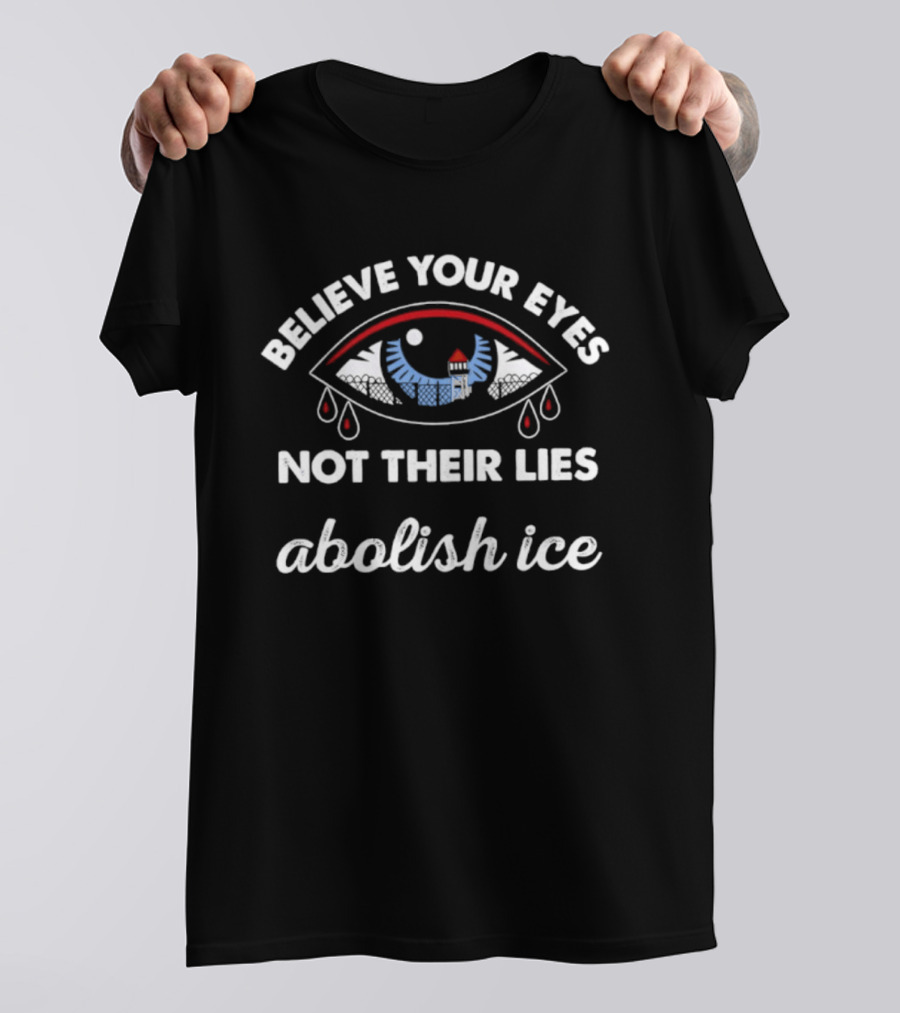 Believe Your Eyes Not Their Lies Abolish ICE Political Activism T-Shirt