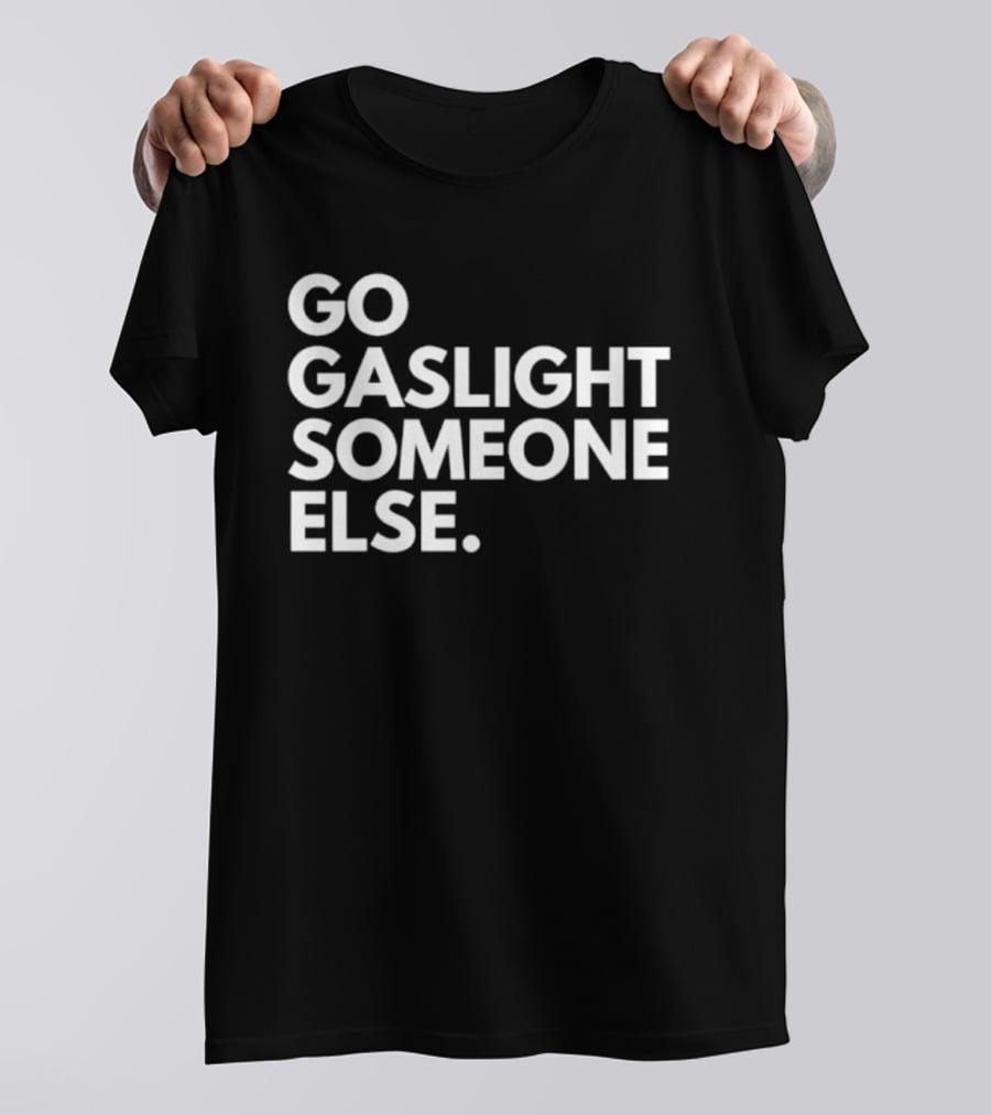 Go Gaslight Someone Else Text Bold White T-Shirt