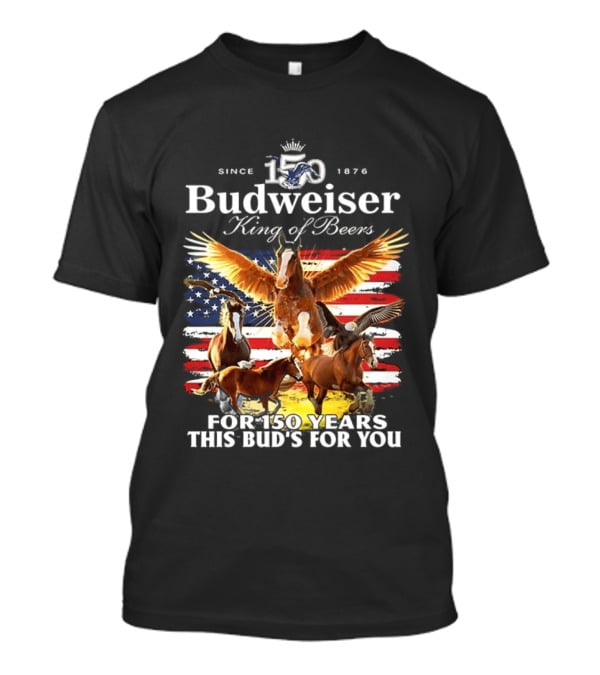 Budweiser King Of Beers 150 Years Clydesdale Since 1876 This Bud's For You T-Shirt
