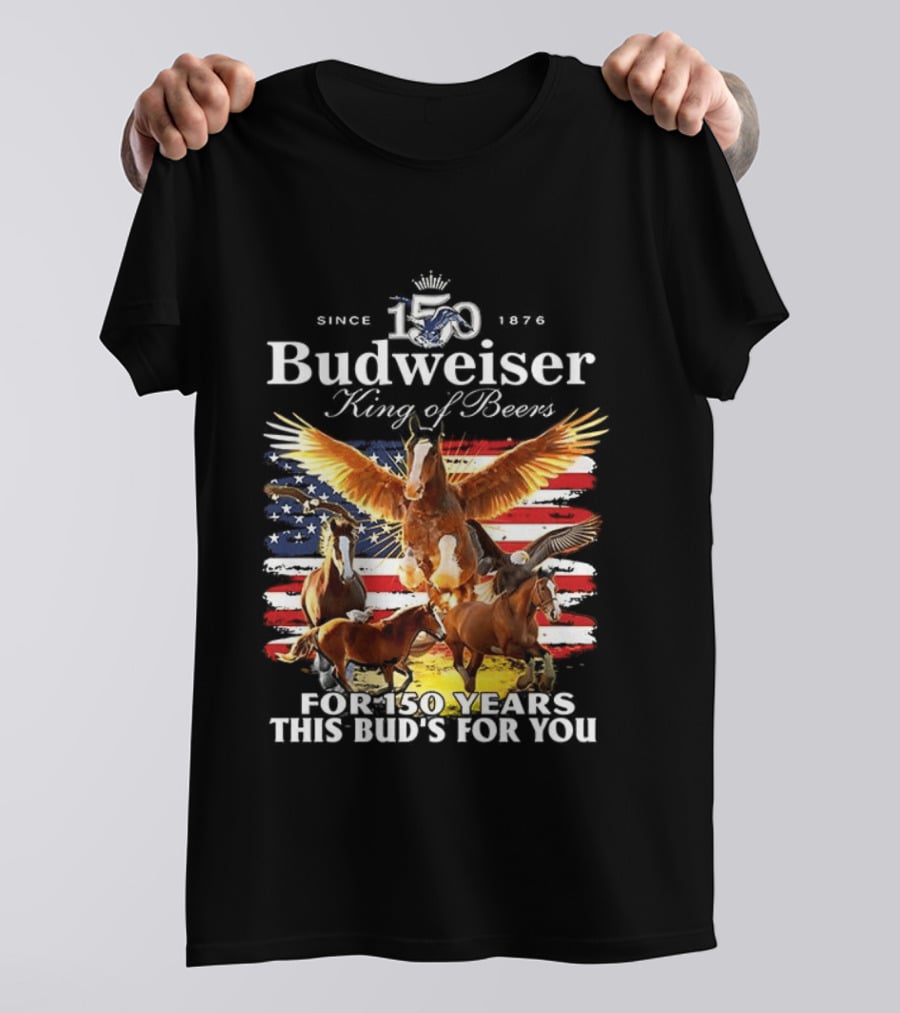 Budweiser King Of Beers 150 Years Clydesdale Since 1876 This Bud's For You T-Shirt