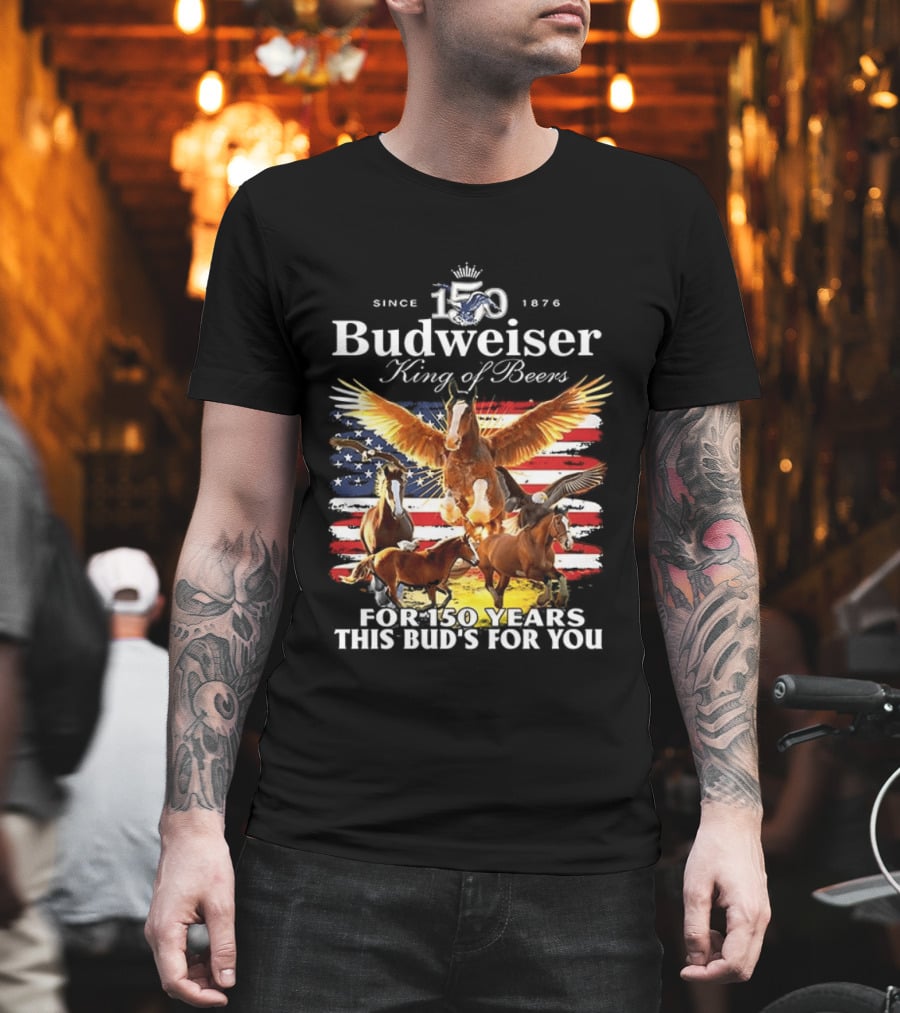 Budweiser King Of Beers 150 Years Clydesdale Since 1876 This Bud's For You T-Shirt