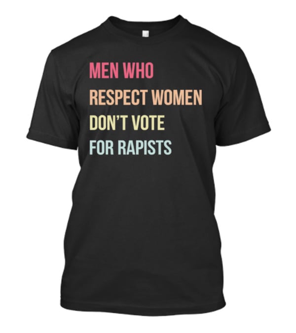 Men Who Respect Women Don't Vote For Rapists T-Shirt
