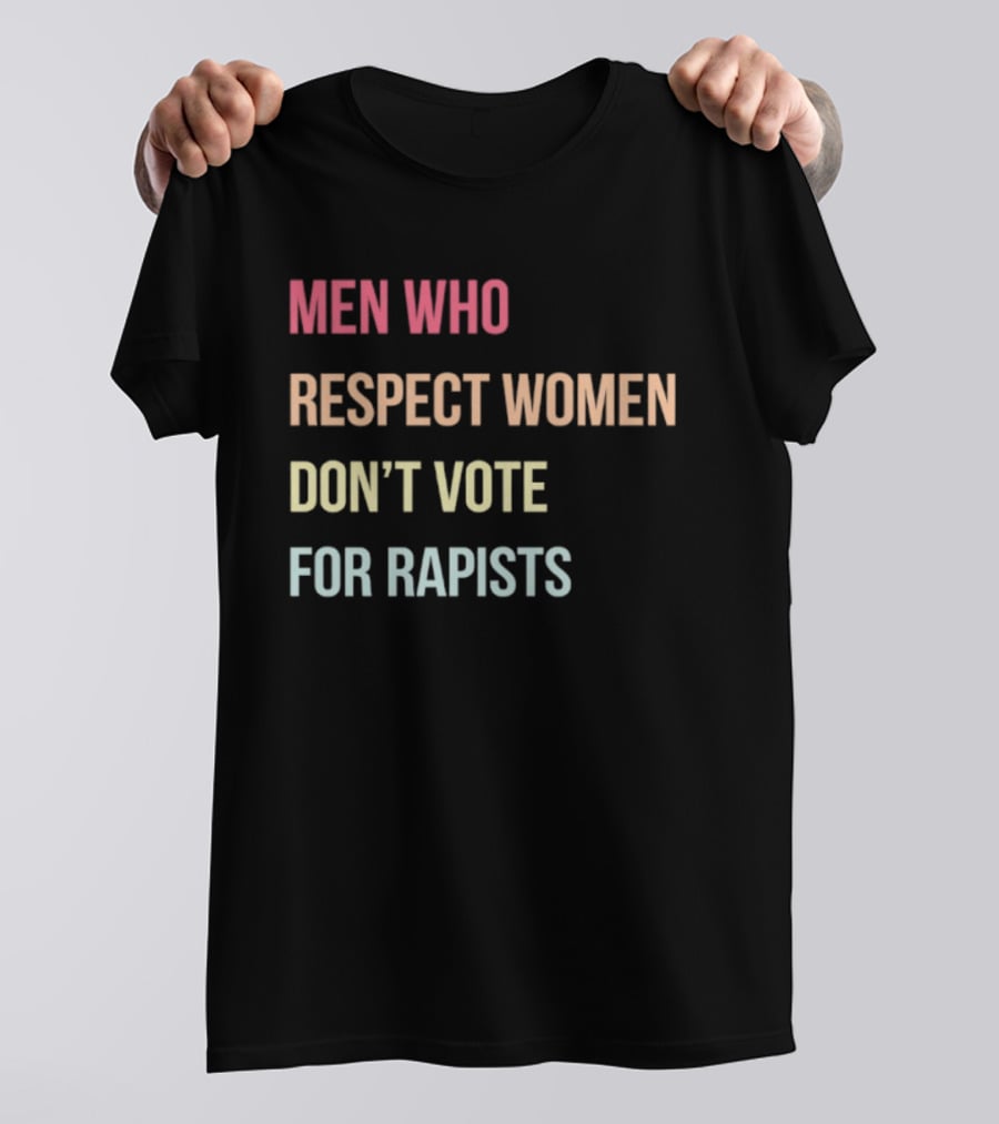 Men Who Respect Women Don't Vote For Rapists T-Shirt