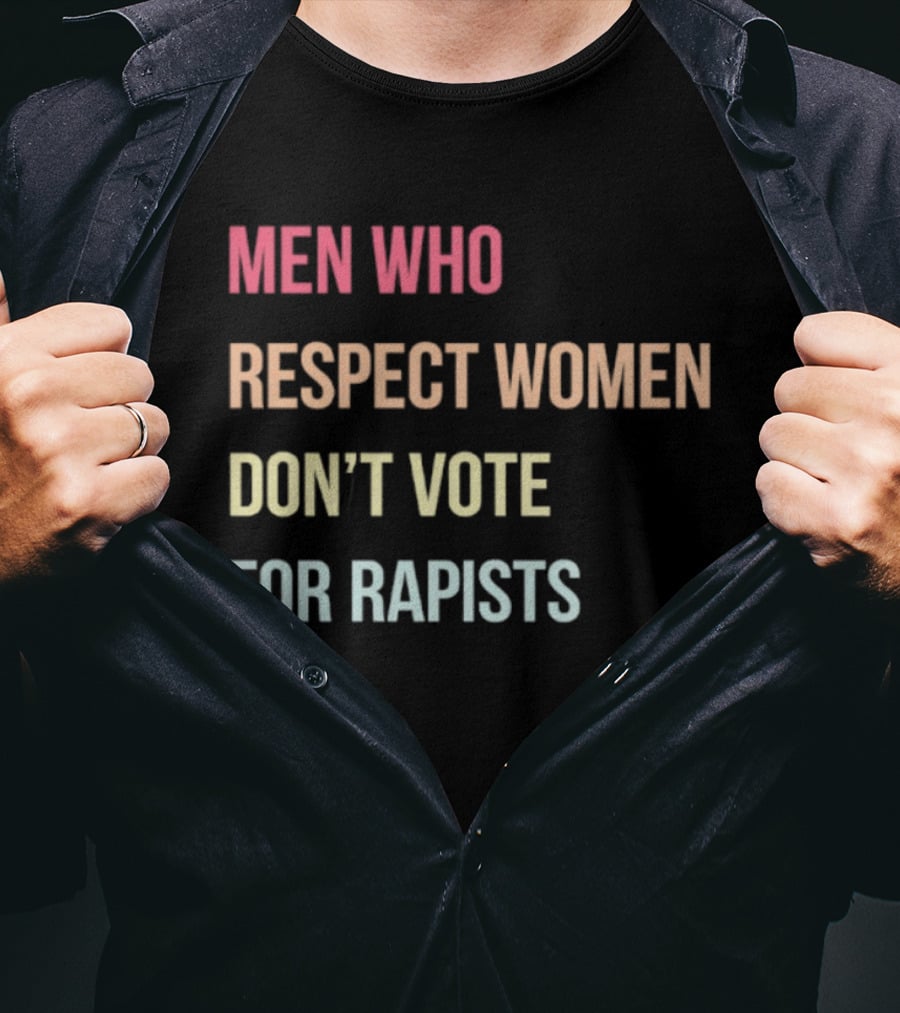 Men Who Respect Women Don't Vote For Rapists T-Shirt