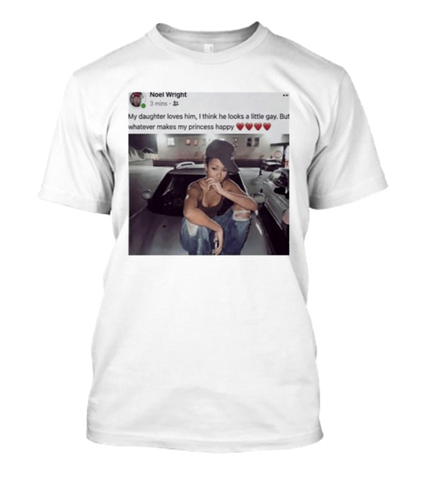 Manon Bannerman Noel Wright My Daughter Loves Him Whatever Makes My Princess Happy T-Shirt