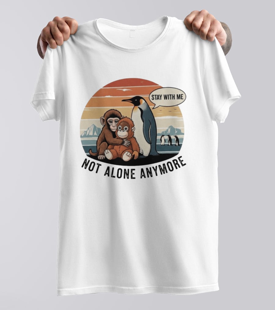 Stay With Me Penguin And Monkeys Not Alone Anymore T-Shirt