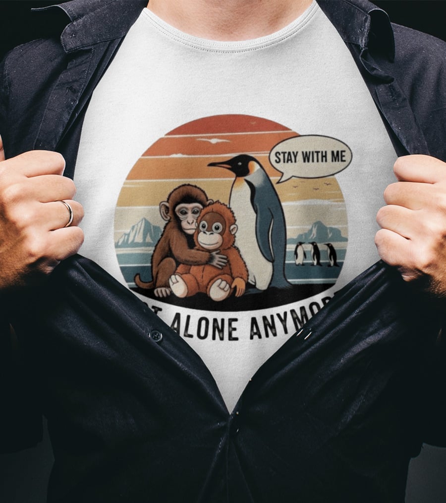 Stay With Me Penguin And Monkeys Not Alone Anymore T-Shirt