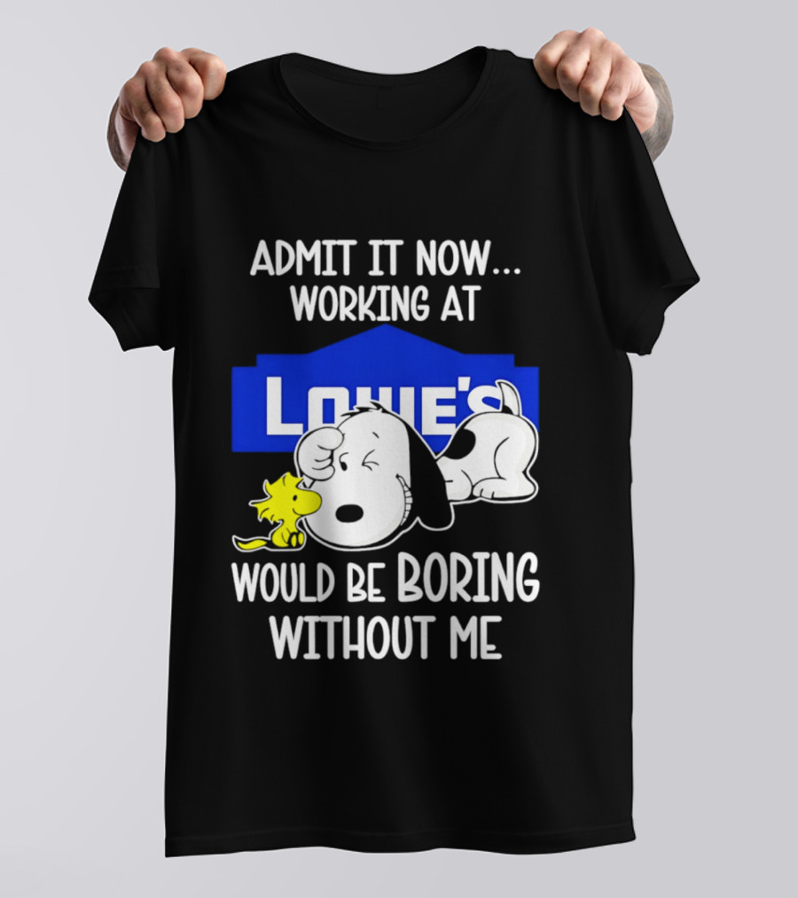 Admit It Now Working At Lowe's Would Be Boring Without Me Snoopy Woodstock T-Shirt