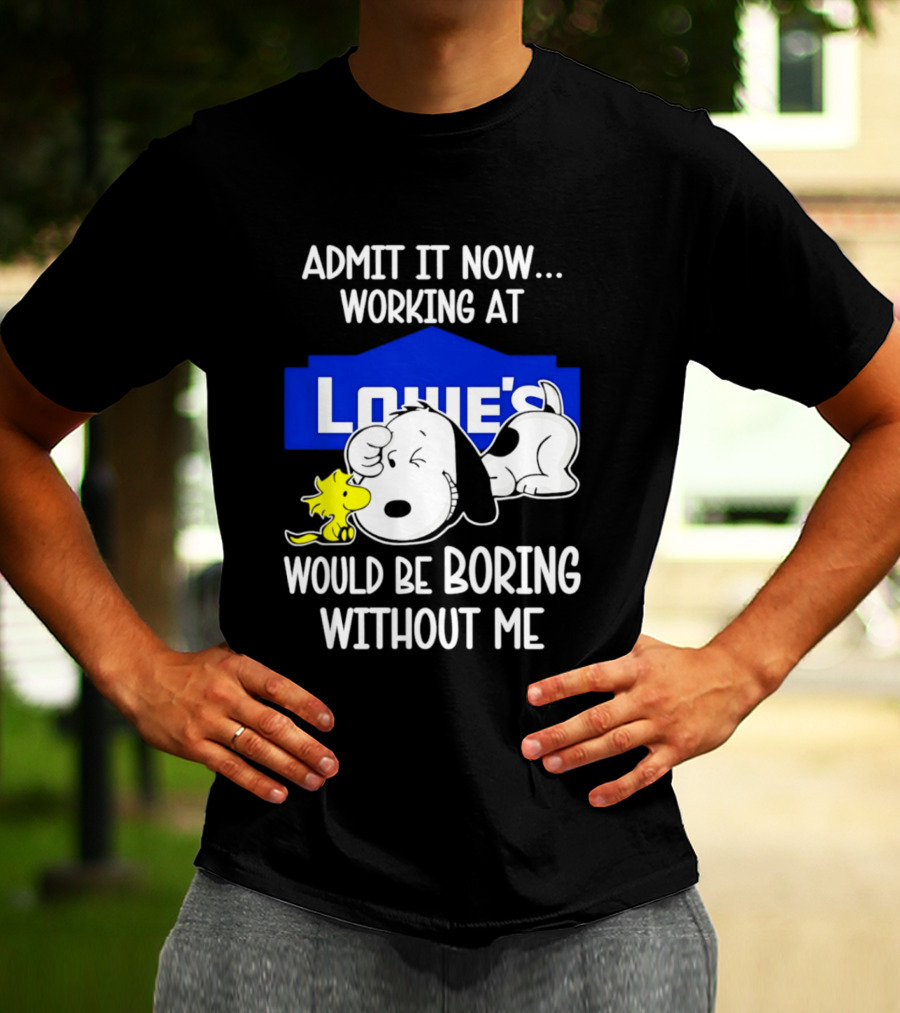 Admit It Now Working At Lowe's Would Be Boring Without Me Snoopy Woodstock T-Shirt