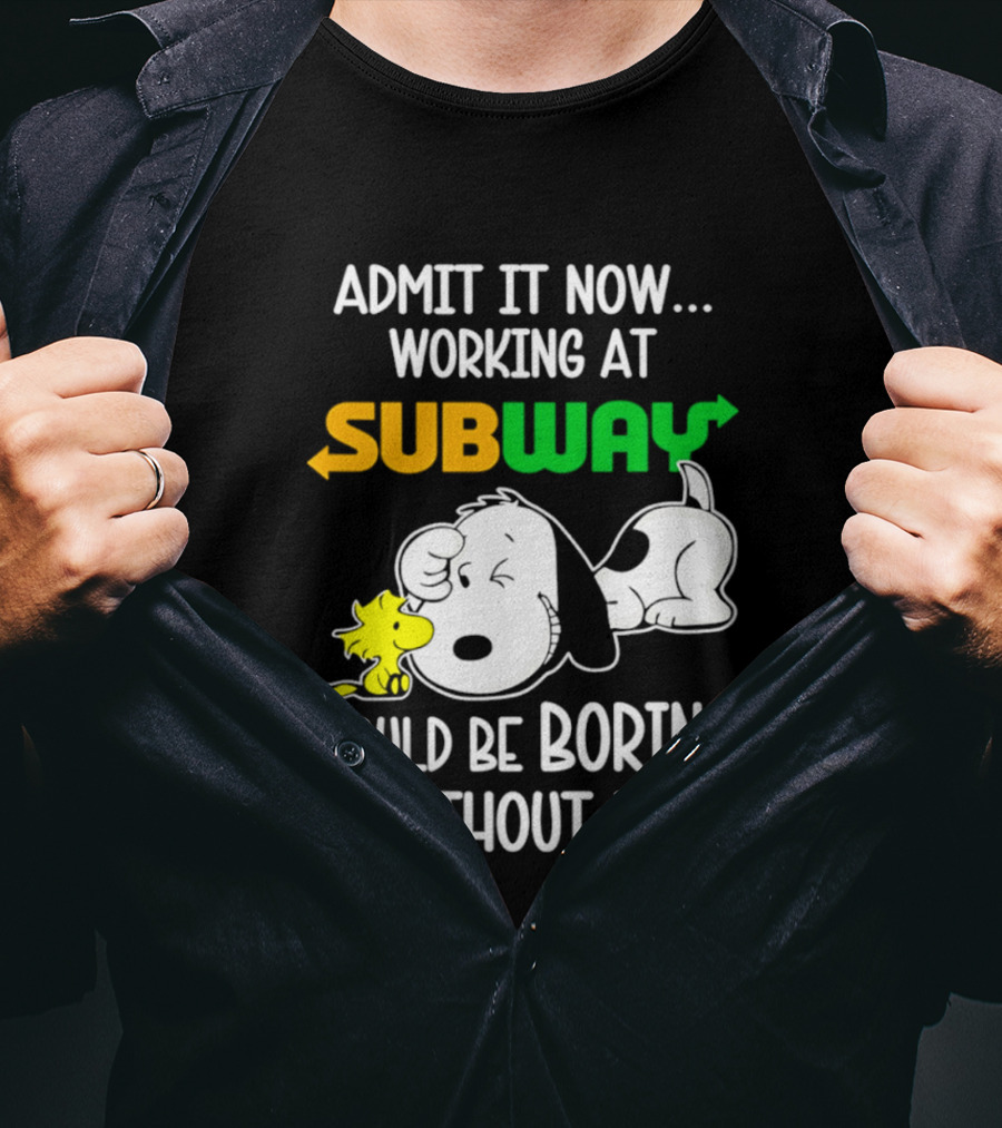 Admit It Now Working At Subway Would Be Boring Without Me Snoopy Woodstock T-Shirt