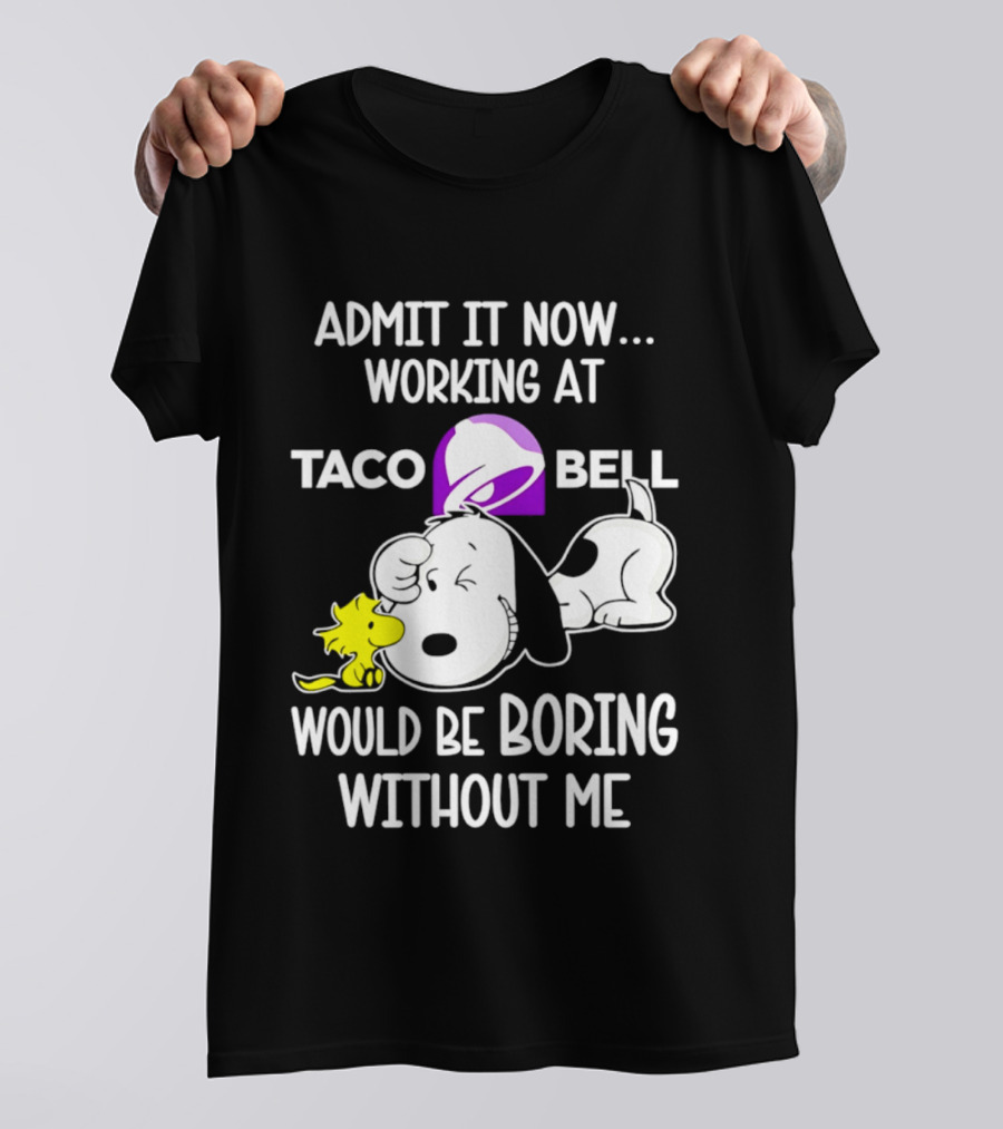 Admit It Now Working At Taco Bell Snoopy Would Be Boring Without Me T-Shirt