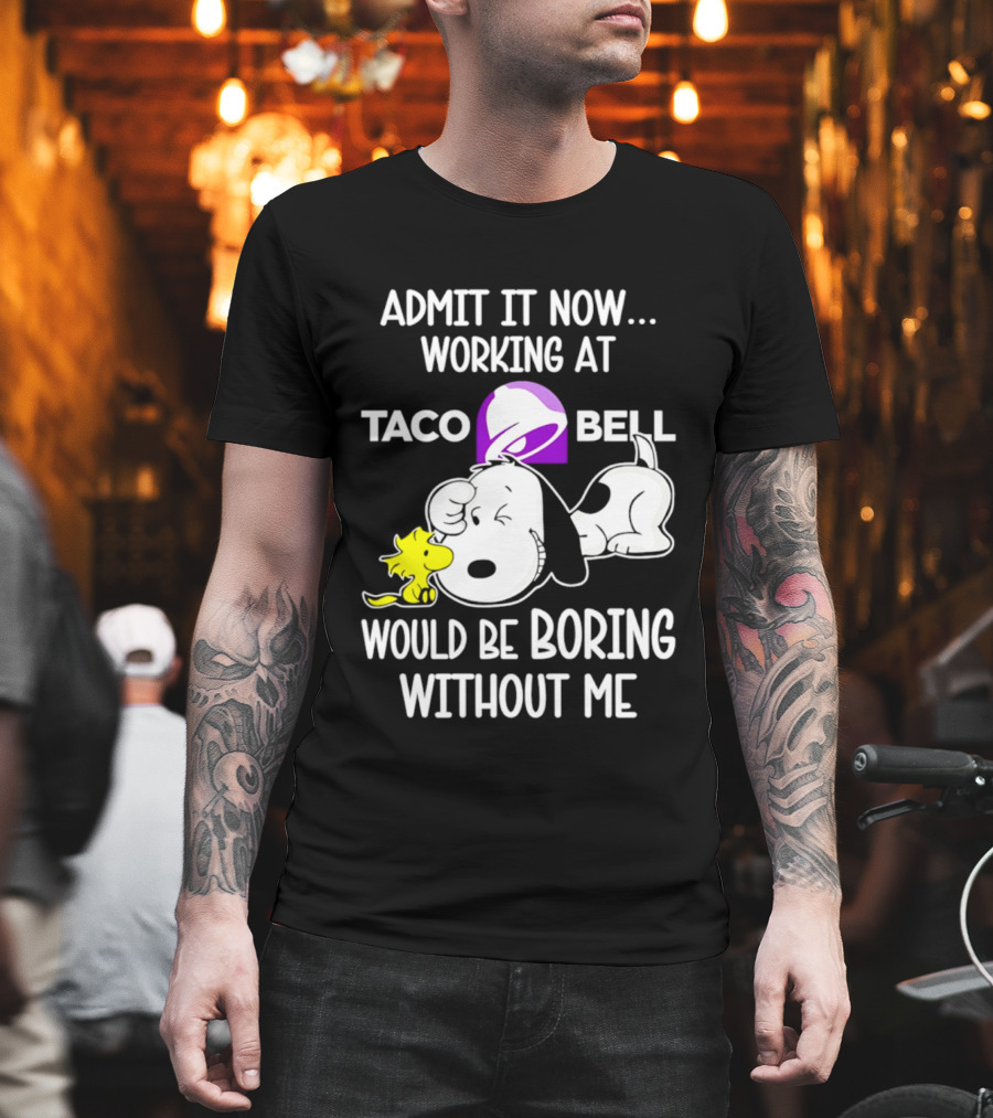 Admit It Now Working At Taco Bell Snoopy Would Be Boring Without Me T-Shirt