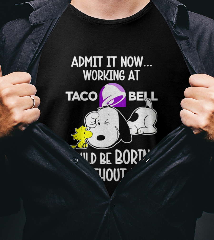 Admit It Now Working At Taco Bell Snoopy Would Be Boring Without Me T-Shirt