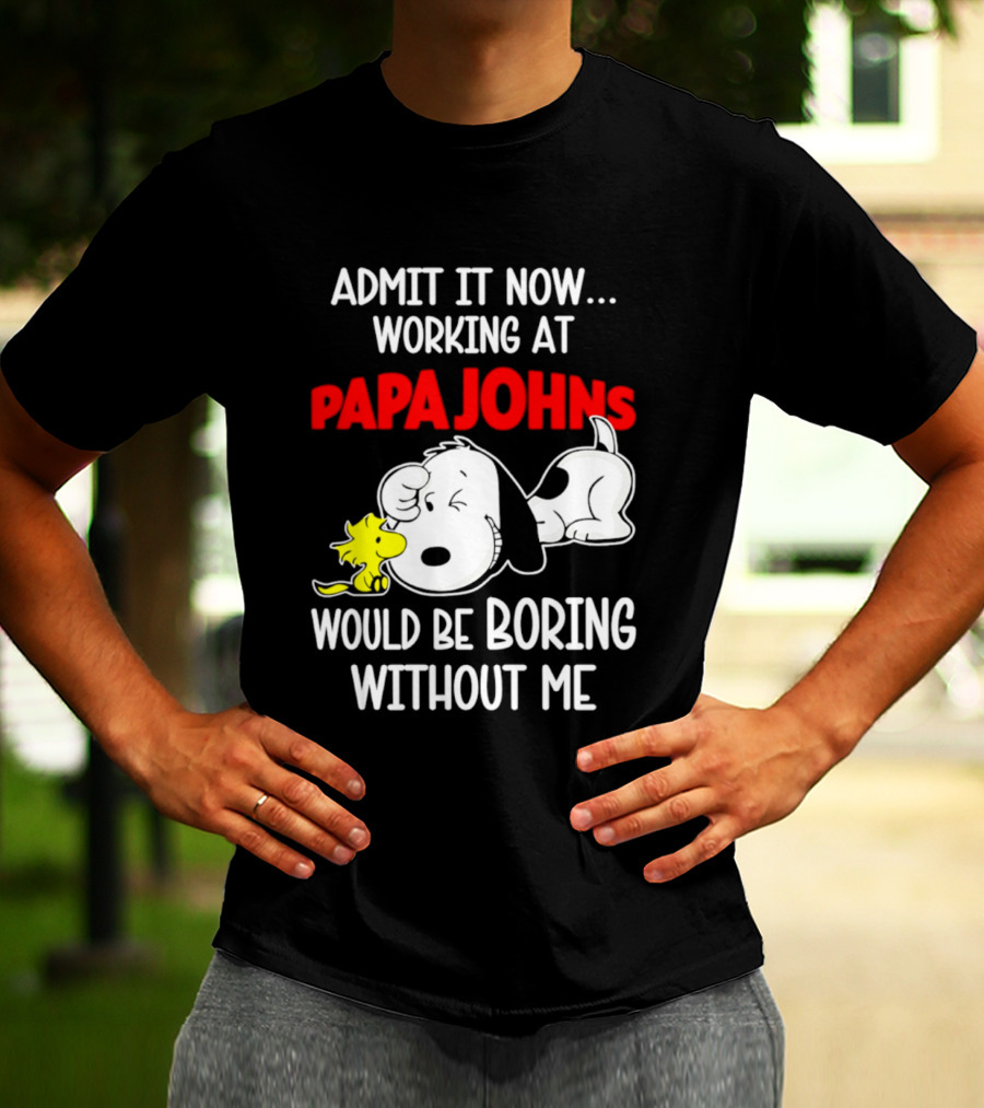 Admit It Now Working At Papa Johns Snoopy Would Be Boring Without Me T-Shirt