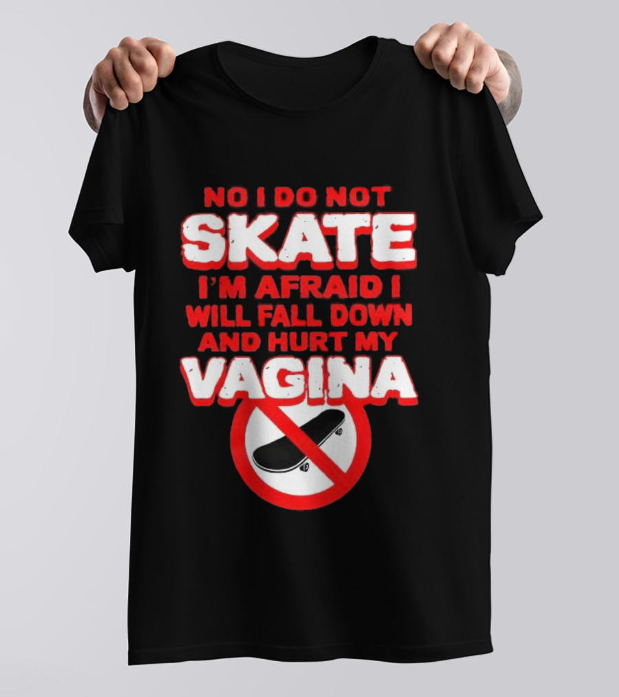 No I Do Not Skate I'm Afraid I Will Fall Down And Hurt My Vagina T-Shirt