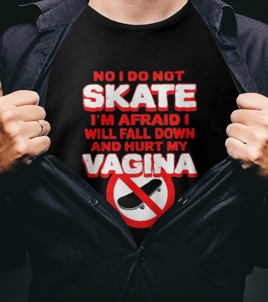 No I Do Not Skate I'm Afraid I Will Fall Down And Hurt My Vagina T-Shirt