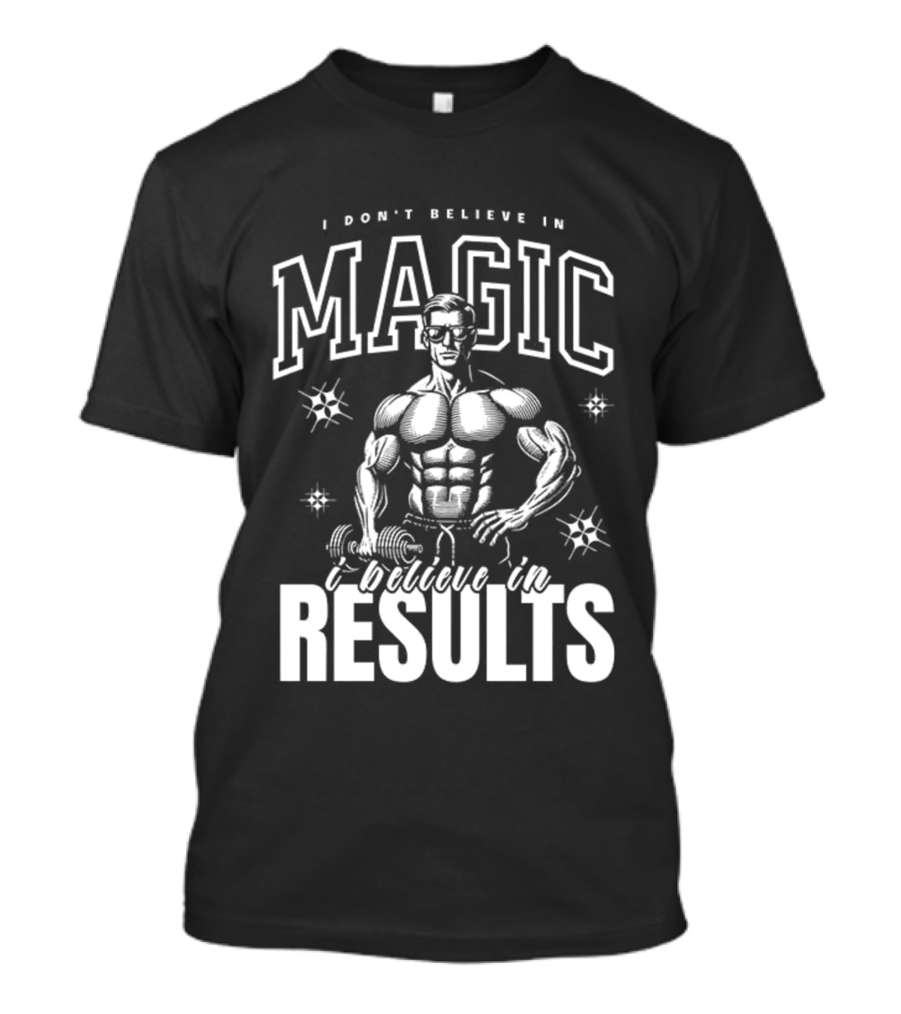 I Don't Believe In Magic I Believe In Results Bodybuilder Fitness Motivation T-Shirt