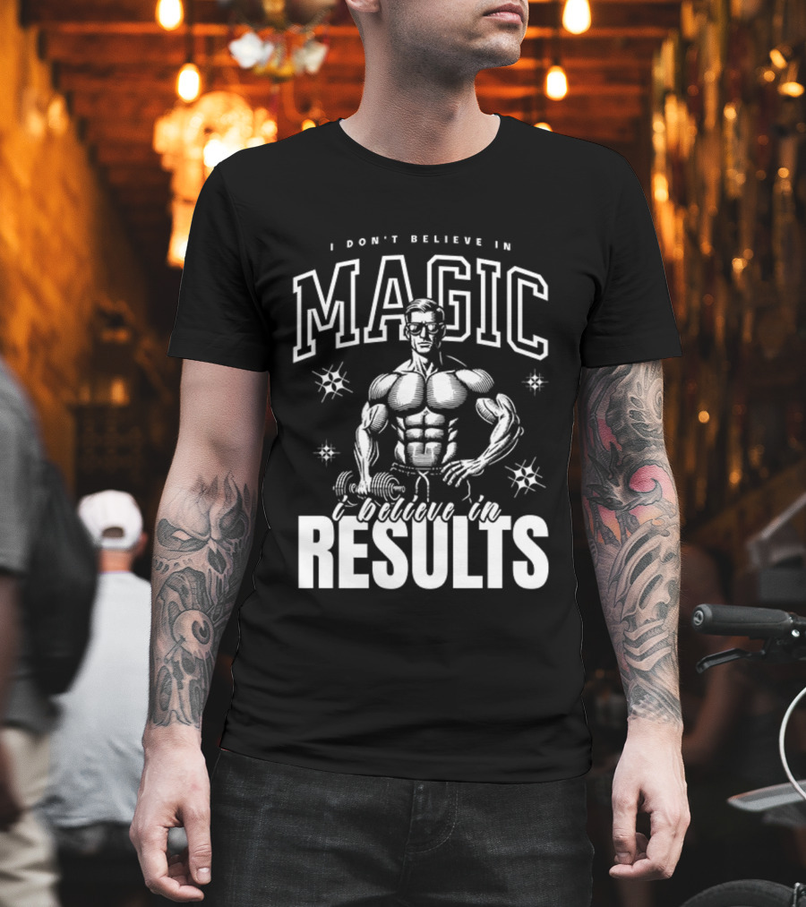 I Don't Believe In Magic I Believe In Results Bodybuilder Fitness Motivation T-Shirt