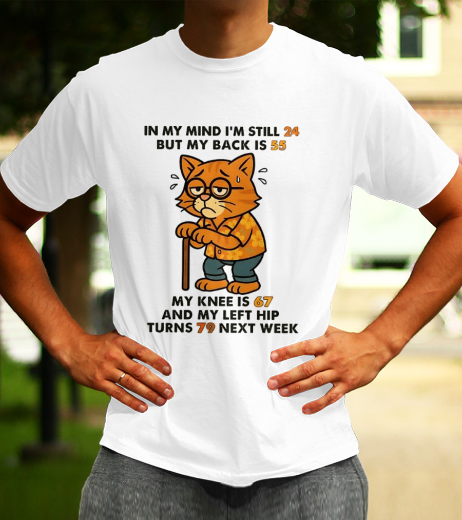 In My Mind I'm Still 24 Cat My Back Is 55 Knee Is 67 Hip Turns 79 Next Week T-Shirt