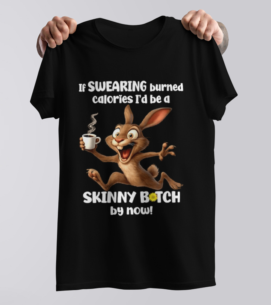 If Swearing Burned Calories I'd Be A Skinny Bitch By Now Bunny Coffee Humor T-Shirt