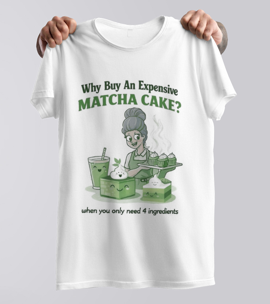 Why Buy An Expensive Matcha Cake When You Only Need Flour Water T-Shirt