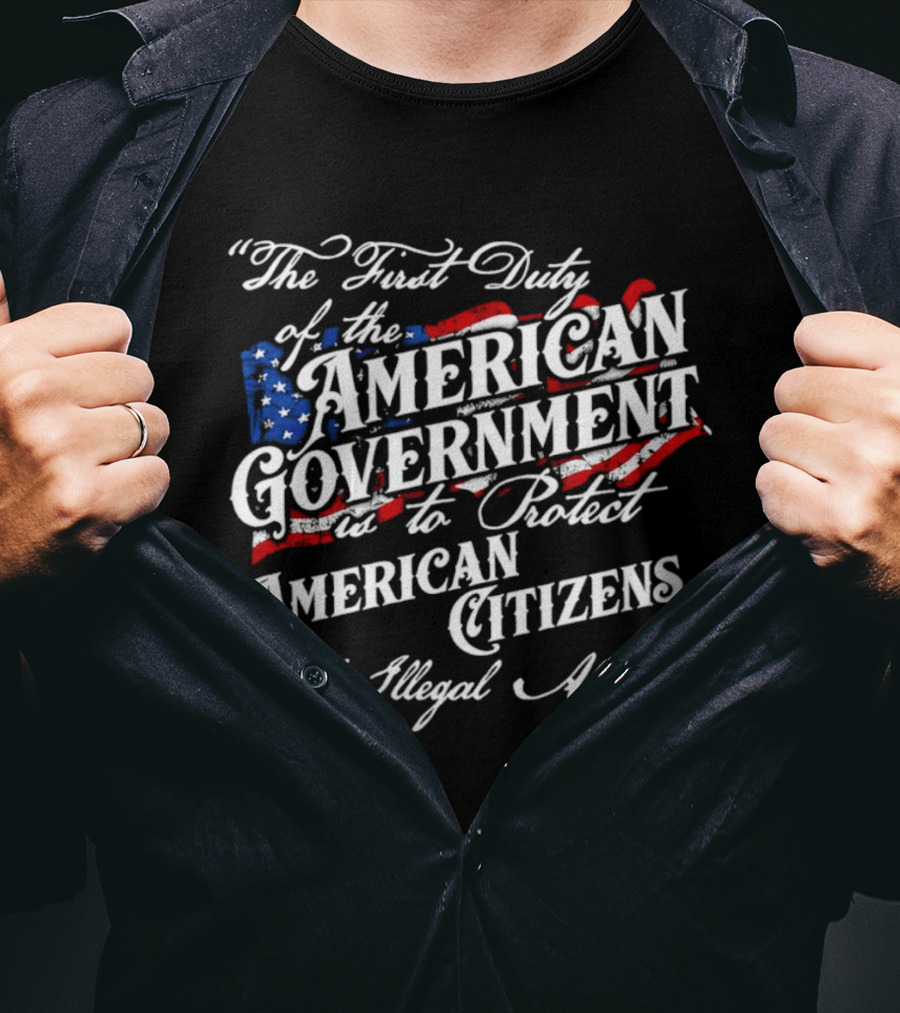 The First Duty Of The American Government Is To Protect American Citizens Not Illegal Aliens T-Shirt