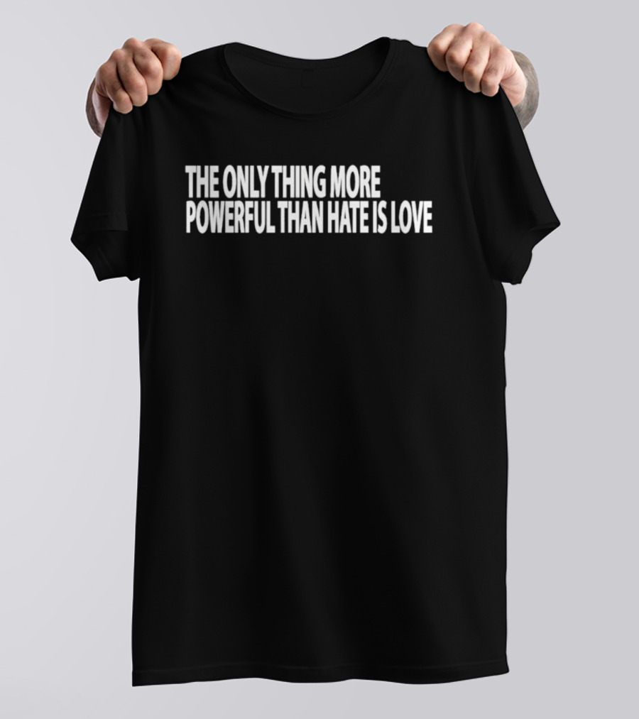 The Only Thing More Powerful Than Hate Is Love T-Shirt